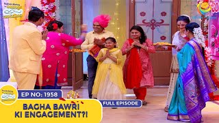 Ep 1958  Bagha Bawri Ki Engagement  Taarak Mehta Ka Ooltah Chashmah  Full Episode  तारक मेहता [upl. by Nueormahc]