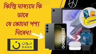 কিস্তিতে কিভাবে মোবাইল নিবেন Noon থেকে How to take any product in installments from Noon 2024 [upl. by Suivatnad]