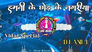 Hamni Ke Chhod Ke Nagariya Dj Anuj Banaras  Vidai Special Full Vibration Song [upl. by Lehcnom]