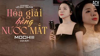 HOÁ GIẢI BẰNG NƯỚC MẮT  CAO THÁI SƠN x LÊ CHÍ TRUNG  MOCHIII COVER [upl. by Llenrad]