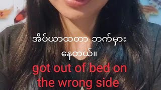 Oxford Idioms Day 17 “got out of bed on the wrong side” badtemperedunlucky အိပ်ယာထတာဘက်မှားနေတယ် [upl. by Maroj]