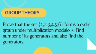 Prove that set 123456 forms a cyclic group under multiplication modulo 7 find the generators [upl. by Aerbma936]