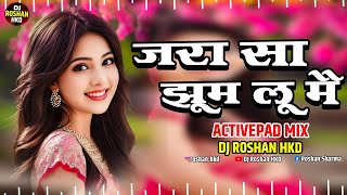 Zara Sa Jhoom Loon Main  Active Pad Mix Dj Song  Halgi Mix  Sambhal Mix  DJ Roshan HKD [upl. by Winonah]