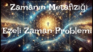 Zamanın Metafiziği Ezeli Zaman Problemi [upl. by Nylrad]