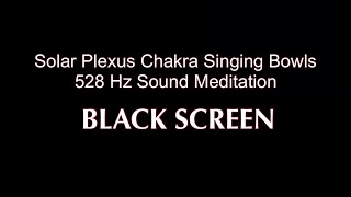 Solar Plexus Chakra  BLACK SCREEN  528 Hz Singing Bowls  Vibrational Sound Meditation [upl. by Heddy]