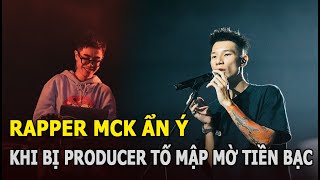 Rapper MCK ẩn ý khi bị Producer tố mập mờ tiền bạc [upl. by Volkan]