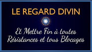 Le Regard Divin  Et mettre fin à toutes résistances et tous blocages [upl. by Virginia571]