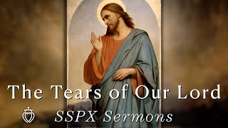 The Tears of Our Lord  SSPX Sermons [upl. by Anairo263]