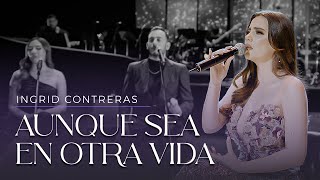 Aunque Sea En Otra Vida  Ingrid Contreras Volumen 3 En Vivo [upl. by Gorski]