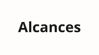 How to pronounce Alcances [upl. by Asina821]