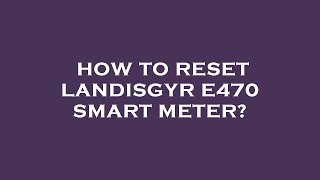 How to reset landisgyr e470 smart meter [upl. by Annauj]