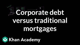 Corporate debt versus traditional mortgages  Finance amp Capital Markets  Khan Academy [upl. by Ellis256]