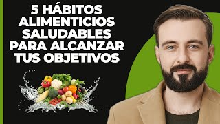 5 Hábitos de Alimentación Saludables para Ayudarte a Alcanzar tus Metas [upl. by Ahsirtak613]