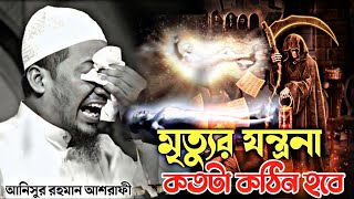 মৃত্যুর যন্ত্রনা কতটা কঠিন হবে শুনলে আপনি ভয়ে পাগল হয়ে যাবেন😭 আনিসুর রহমান আশরাফী  Anisur Rahman [upl. by Kameko]