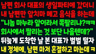 실화사연 남편 회사 대표 생일파티에 갔더니 내 남편만 음식 하는데 quot마누라 앞이라 쪽팔리냐 짤리는 것 보단 나을텐데quot 날 본 대표가 벌벌 떨자 내 정체에 남편마저 혼절하는데 [upl. by Aeki765]