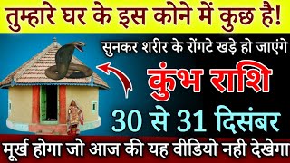 कुंभ राशि 3031 दिसंबर 2023 तुम्हारे घर के इस कोने में कुछ है रोंगटे खड़े  Kumbh Rashi Aquarius [upl. by Lehcem]