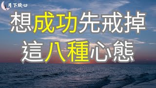 在生活當中，我們無法改變現實，就只能調整自己的心態，想要人生順遂，生活就要戒掉這八種心態 人生哲學人生感悟為人處世靜心心靈雞湯自我成長陪伴作業用 [upl. by Ecneret]