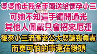 婆婆偷走我金手鐲送給懷孕小三，可她不知這手鐲開過光，其他人佩戴只會招來厄運，後來小三流產老公大怒讓我負責，而更可怕的事還在後頭情感故事 生活經驗 為人處世 幸福人生 家庭故事 [upl. by Betteann524]