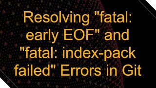 Resolving quotfatal early EOFquot and quotfatal indexpack failedquot Errors in Git [upl. by Maxentia865]