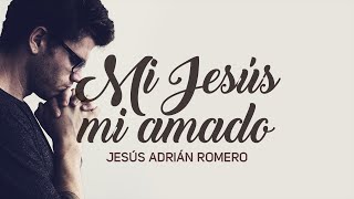 Mi Jesús Mi Amado  Jesús Adrián Romero [upl. by Kistner200]