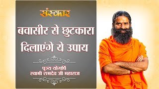 बवासीर Piles को जड़ से खत्म करें  पूज्य योगर्षि स्वामी रामदेव जी  Sanskar Health Mantra [upl. by Zahara]