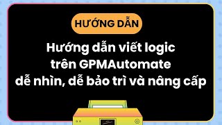 Hướng dẫn viết logic trên GPMAutomate dễ nhìn dễ bảo trì và nâng cấp [upl. by Perusse]