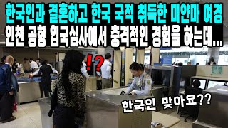 한국인과 결혼하고 한국 국적 취득한 미얀마 여경 인천 공항 입국심사에서 충격적인 경험을 하는데 [upl. by Hayward767]