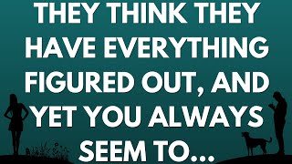 💌 They think they have everything figured out and yet you always seem to [upl. by Kosiur]