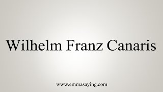 How To Say Wilhelm Franz Canaris [upl. by Zetneuq398]