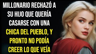 MILLONARIO RECHAZÓ A SU HIJO QUE QUERÍA CASARSE CON UNA CHICA DEL PUEBLO Y PRONTO NO PODÍA CREER LO [upl. by Nicholle838]