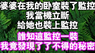 婆婆在我的臥室裡裝了監控我當機立斷給她也裝上監控誰知這監控一裝，我竟然發現了不得的秘密中老年頻道 故事 家庭 [upl. by Trela732]