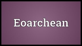 Eoarchean Meaning [upl. by Dagnah]