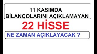 11 KASIMDA BİLANÇOLARINI AÇIKLAMAYAN 22 HİSSE  NE ZAMAN AÇIKLAYACAK  BİST BORSA HİSSE PARA ŞİRKET [upl. by Nylzaj]