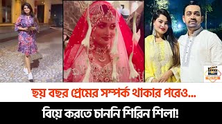 ছয় বছর প্রেমের সম্পর্ক থাকার পরেও বিয়ে করতে চাননি শিরিন শিলা [upl. by Tuppeny901]