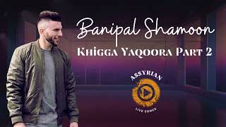 Banipal Shamoon  Khigga Yaqoora Part 2 Assyrian Live Songs  2024 [upl. by Bonaparte780]