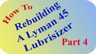 Rebuilding A Lyman 45 Lubrisizer Part 4 [upl. by Naivad]