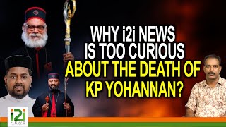 WHY i2i NEWS IS TOO CURIOUS ABOUT THE DEATH OF KP YOHANNAN [upl. by Ahseen]