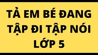 TẢ EM BÉ ĐANG TẬP ĐI TẬP NÓI LỚP 5 [upl. by Morey]