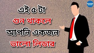 একজন ভালো লিডার এর ৫ টি গুণ । 5 Qualities of a Good Leader in Bengali [upl. by Enitsyrhc]