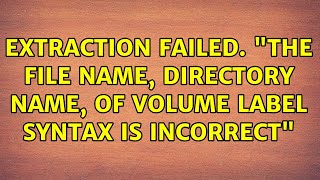 Extraction Failed quotthe file name directory name of volume label syntax is incorrectquot [upl. by Esertap399]