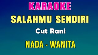 SALAHMU SENDIRI  KARAOKE Nada Wanita  Cut Rani [upl. by Elyssa]