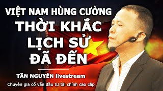 🔴VIỆT NAM HÙNG CƯỜNG  THỜI KHẮC LỊCH SỬ ĐÃ ĐẾN  TẦN NGUYỄN CHUYÊN GIA CỐ VẤN TÀI CHÍNH [upl. by Atinus]