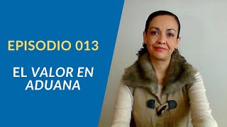 EPISODIO 013 ¿Qué es el Valor en Aduana y cuál es su importancia [upl. by Roselin842]