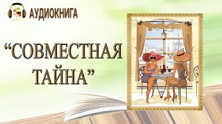 🎧ПОЛНАЯ АУДИОКНИГА  СОВМЕСТНАЯ ТАЙНА  ЛЮБОВНЫЙ РОМАН [upl. by Wagshul]