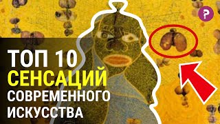 ТОП 10 СЕНСАЦИЙ СОВРЕМЕННОГО ИСКУССТВА Самые нашумевшие и эпатажные объекты современного искусства [upl. by Eissolf]