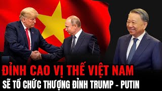 Đỉnh Cao Vị Thế Việt Nam Sẽ Tổ Chức Thượng Đỉnh Trump  Putin​  Hiểu Rõ Hơn [upl. by Ydnak757]