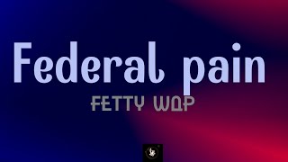 Fetty Wap  Federal pain Lyrics [upl. by Lynde766]