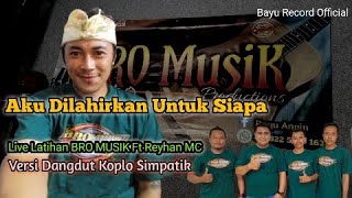 Aku Dilahirkan Untuk Siapa  Live Latihan BRO Musik Ft Reyhan MC  Cover  Dangdut Koplo Simpatik [upl. by Jaffe]