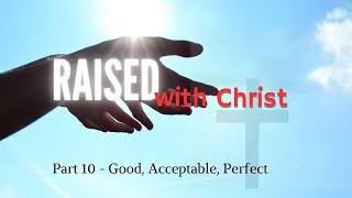 Raised with Christ  Part 10  Good Acceptable Perfect [upl. by Jez]