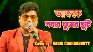 Ajke Sobar Ghumer Chuti  আজকে সবার ঘুমের ছুটি  Bangla Hit Song  Cover By  Babai Chakraborty [upl. by Levania]